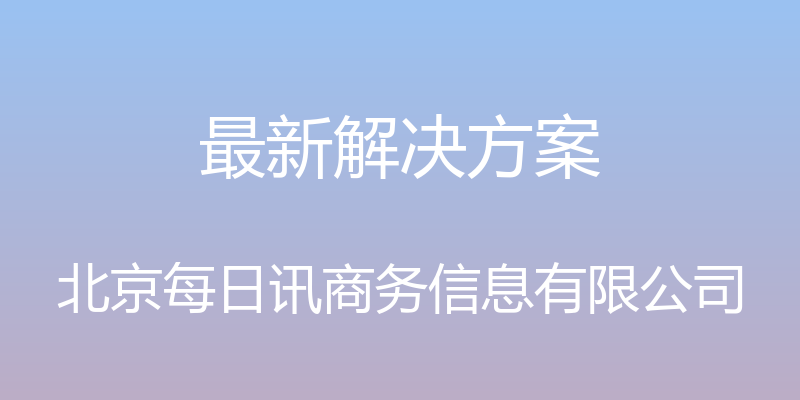 最新解决方案 - 北京每日讯商务信息有限公司