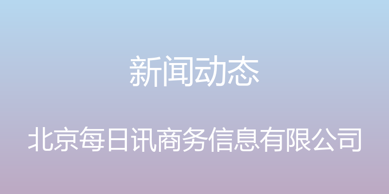 新闻动态 - 北京每日讯商务信息有限公司